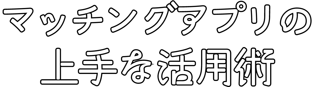 マッチングアプリの上手な活用術